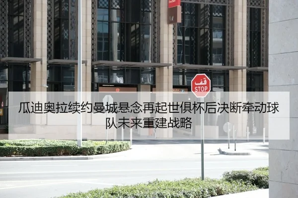 瓜迪奥拉续约曼城悬念再起世俱杯后决断牵动球队未来重建战略