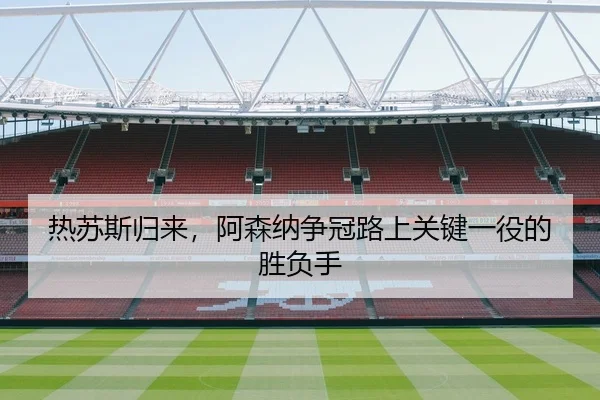 热苏斯归来，阿森纳争冠路上关键一役的胜负手