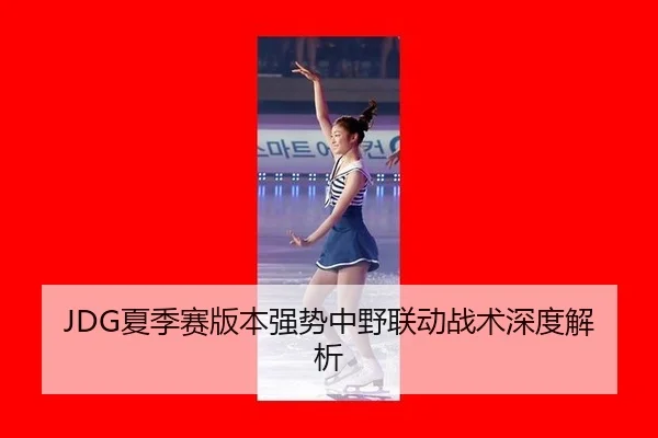 JDG夏季赛版本强势中野联动战术深度解析