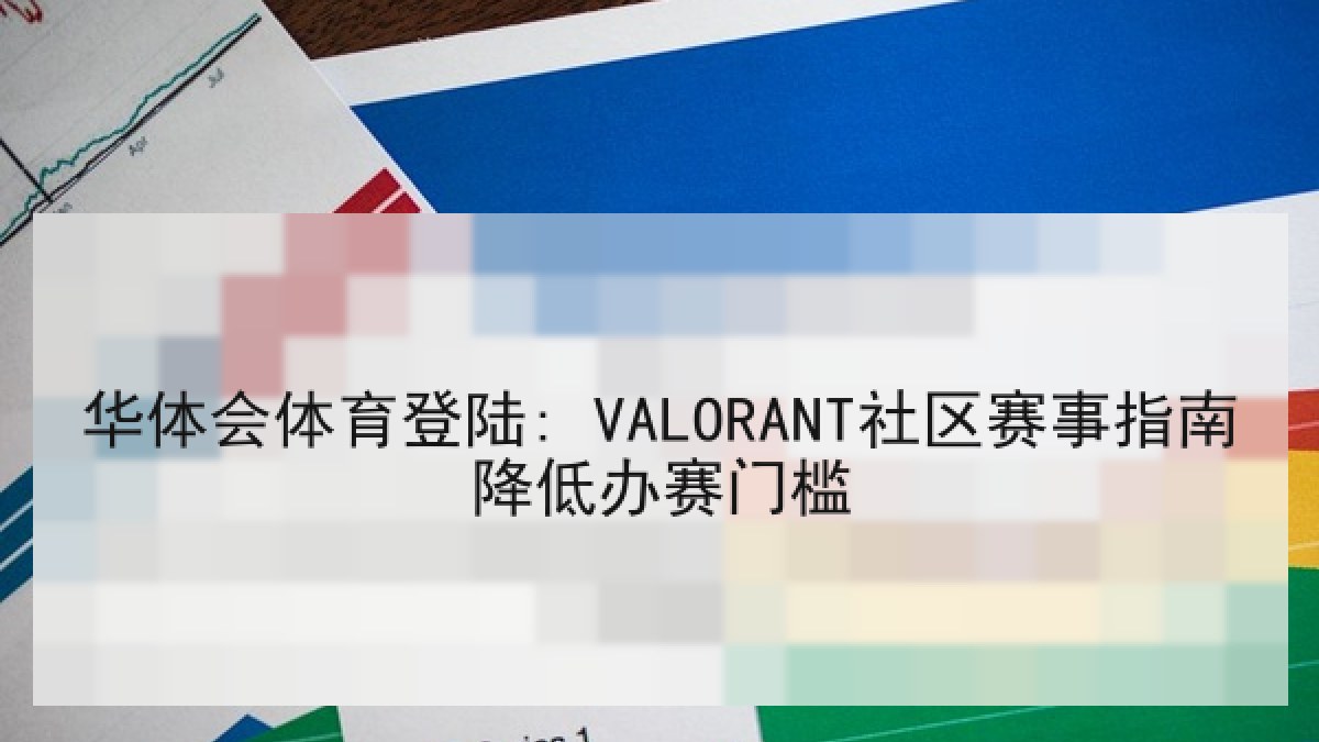 华体会体育登陆: VALORANT社区赛事指南降低办赛门槛