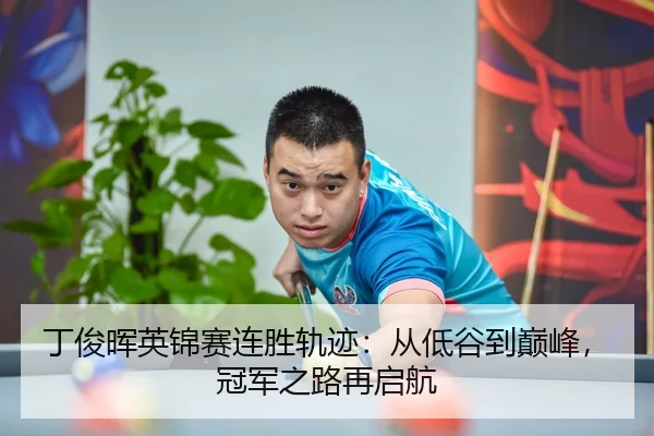 丁俊晖英锦赛连胜轨迹：从低谷到巅峰，冠军之路再启航