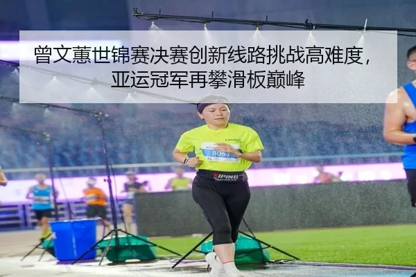 ceng-wen-hui-shi-jin-sai-jue-sai-chuang-xin-xian-lu-tiao-zhan-gao-nan-du-ya-yun-guan-jun-zai-pan-hua-ban-dian-feng-2-404.jpg