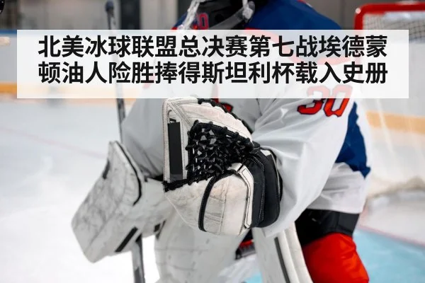 北美冰球联盟总决赛第七战埃德蒙顿油人险胜捧得斯坦利杯载入史册