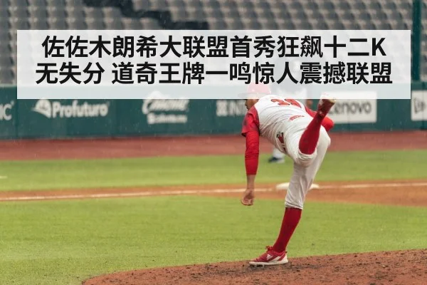 佐佐木朗希大联盟首秀狂飙十二K无失分 道奇王牌一鸣惊人震撼联盟