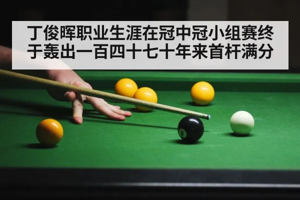 丁俊晖职业生涯在冠中冠小组赛终于轰出一百四十七十年来首杆满分