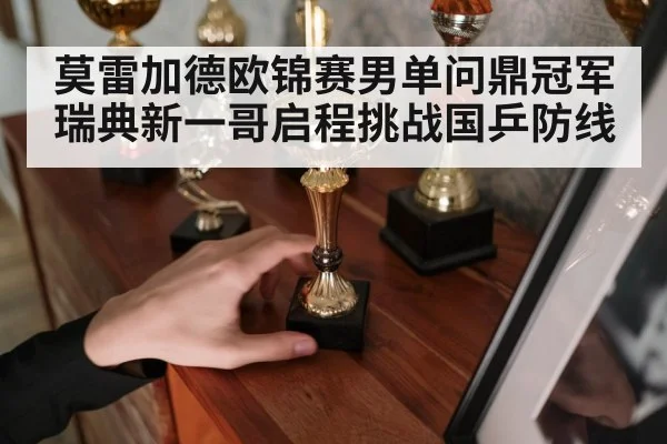 莫雷加德欧锦赛男单问鼎冠军 瑞典新一哥启程挑战国乒防线