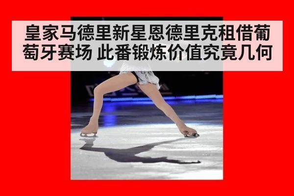 皇家马德里新星恩德里克租借葡萄牙赛场 此番锻炼价值究竟几何