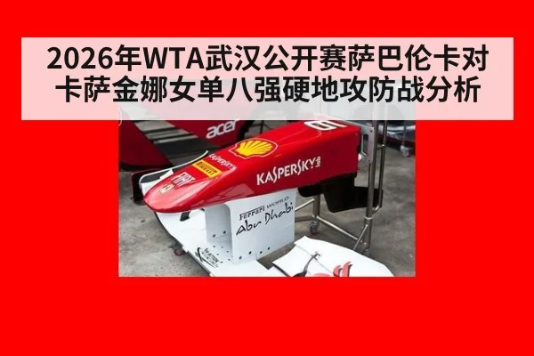 2026年WTA武汉公开赛萨巴伦卡对卡萨金娜女单八强硬地攻防战分析